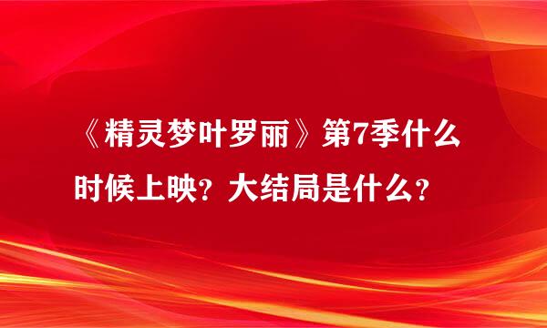 《精灵梦叶罗丽》第7季什么时候上映？大结局是什么？