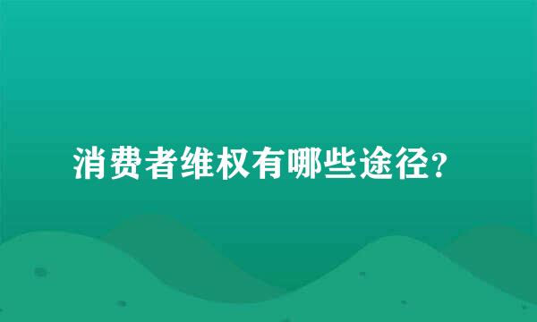 消费者维权有哪些途径？