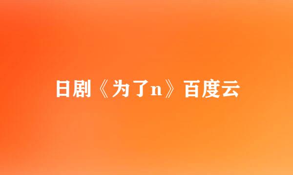 日剧《为了n》百度云