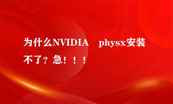 为什么NVIDIA physx安装不了？急！！！