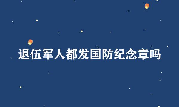 退伍军人都发国防纪念章吗