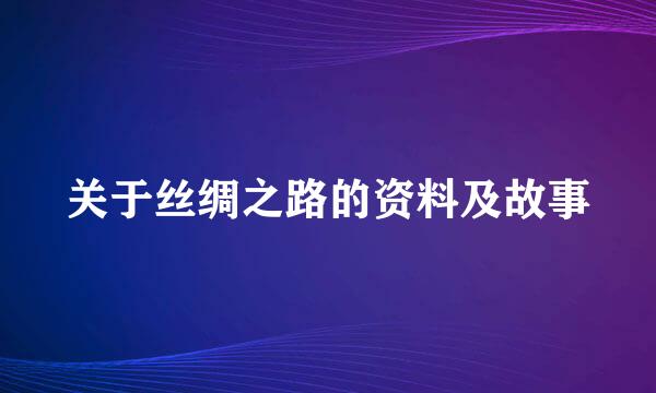 关于丝绸之路的资料及故事