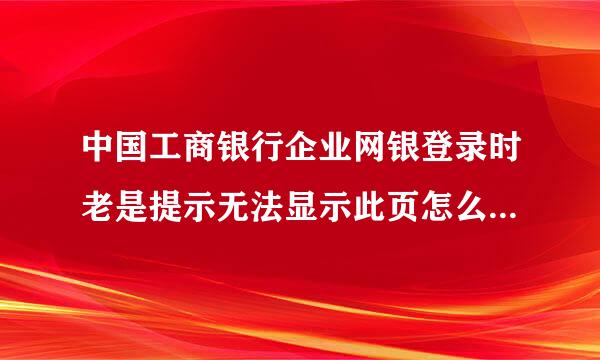 中国工商银行企业网银登录时老是提示无法显示此页怎么办来自？