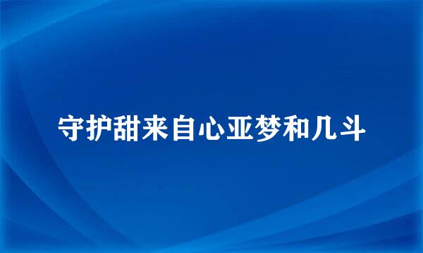 守护甜来自心亚梦和几斗