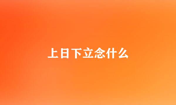 上日下立念什么