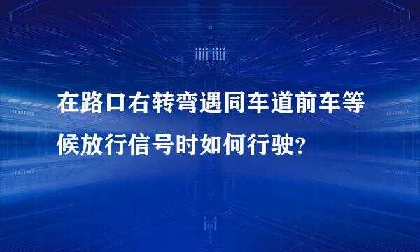 在路口右转弯遇同车道前车等候放行信号时如何行驶？