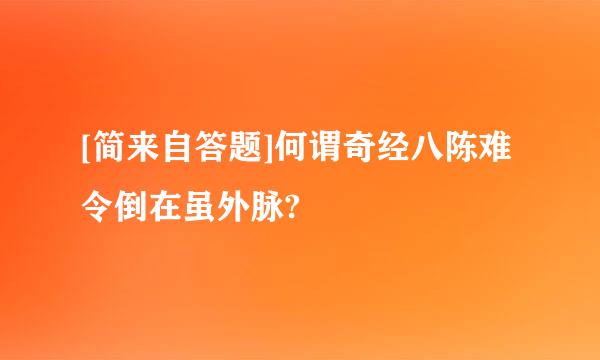 [简来自答题]何谓奇经八陈难令倒在虽外脉?