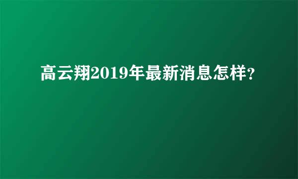 高云翔2019年最新消息怎样？