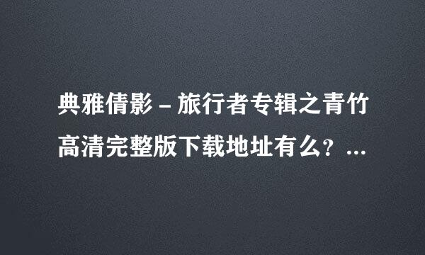 典雅倩影－旅行者专辑之青竹高清完整版下载地址有么？感激不尽