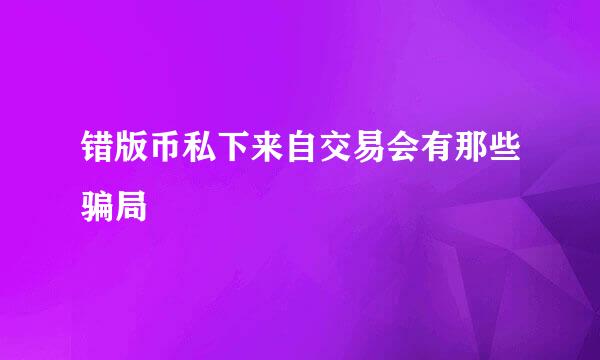 错版币私下来自交易会有那些骗局