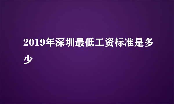 2019年深圳最低工资标准是多少