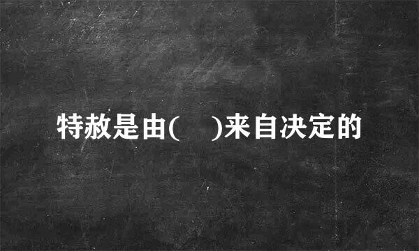 特赦是由( )来自决定的