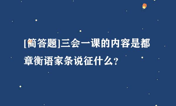 [简答题]三会一课的内容是都章衡语家条说征什么？