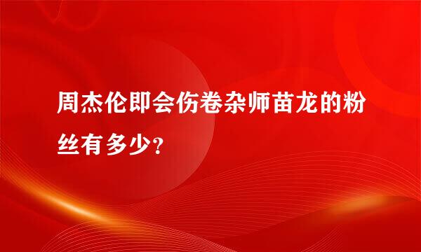 周杰伦即会伤卷杂师苗龙的粉丝有多少？