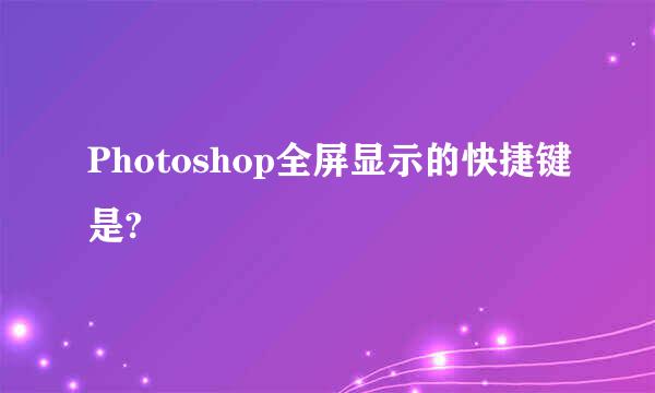 Photoshop全屏显示的快捷键是?