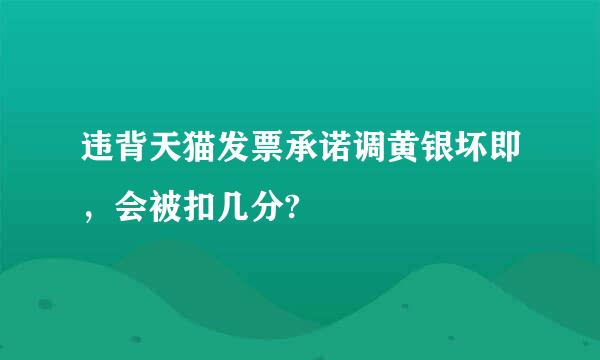 违背天猫发票承诺调黄银坏即，会被扣几分?