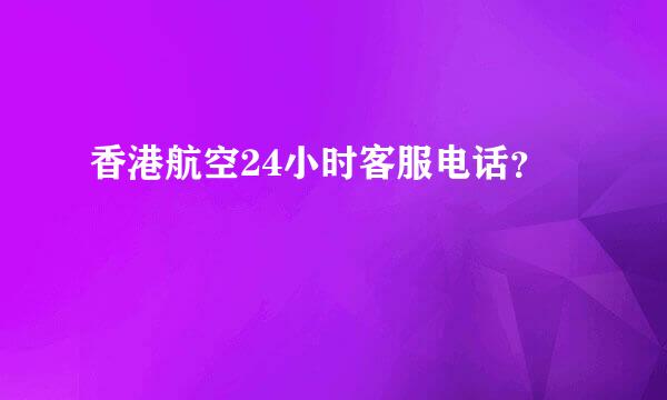 香港航空24小时客服电话？