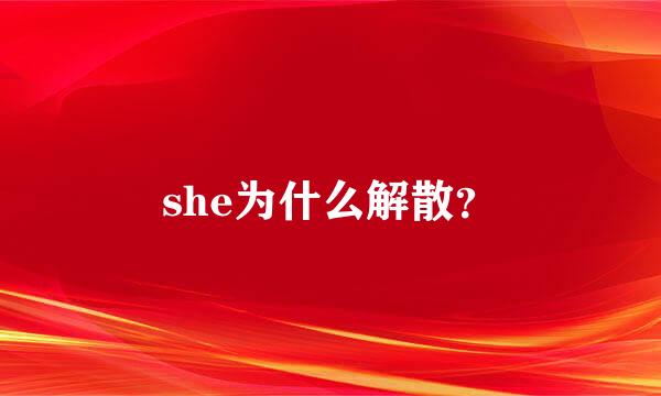 she为什么解散？