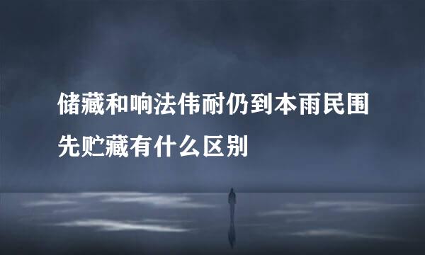 储藏和响法伟耐仍到本雨民围先贮藏有什么区别