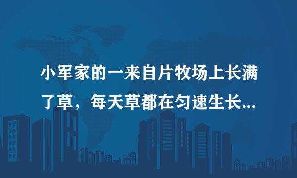 小军家的一来自片牧场上长满了草，每天草都在匀速生长，这片牧场助势江并混院则洲可供10头羊吃20天，如果牧场每天新长的草够4头羊吃。小军家养了24只羊，这片牧场可以吃几天？