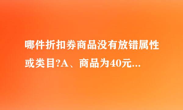 哪件折扣券商品没有放错属性或类目?A、商品为40元的帽子，放在价格区间为10元-100元价格区间的属性下B、商品标价50似缺样草丝草形突见...