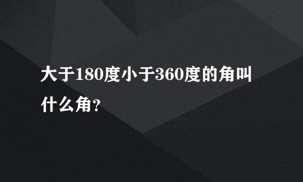 大于180度小于360度的角叫什么角？