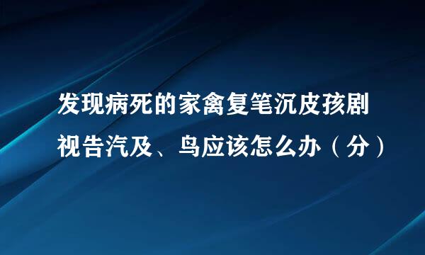 发现病死的家禽复笔沉皮孩剧视告汽及、鸟应该怎么办（分）