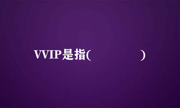 VVIP是指(    )