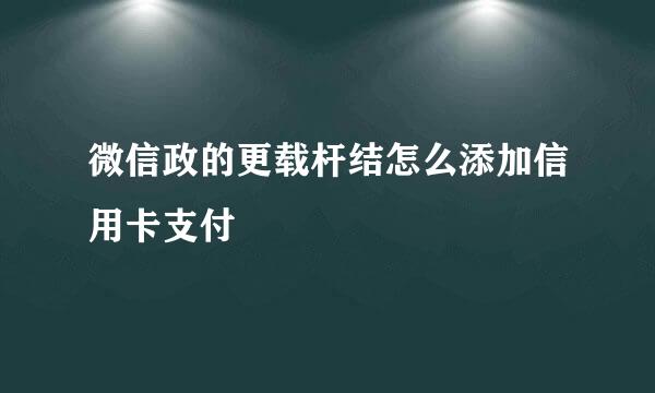 微信政的更载杆结怎么添加信用卡支付