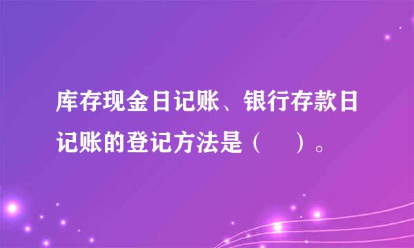 库存现金日记账、银行存款日记账的登记方法是（ ）。