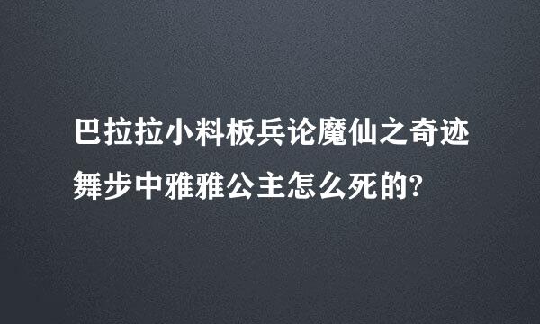 巴拉拉小料板兵论魔仙之奇迹舞步中雅雅公主怎么死的?