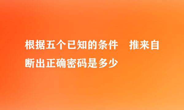 根据五个已知的条件 推来自断出正确密码是多少