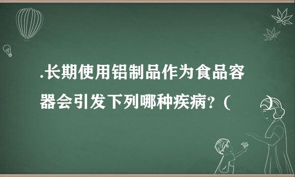 .长期使用铝制品作为食品容器会引发下列哪种疾病？(  )