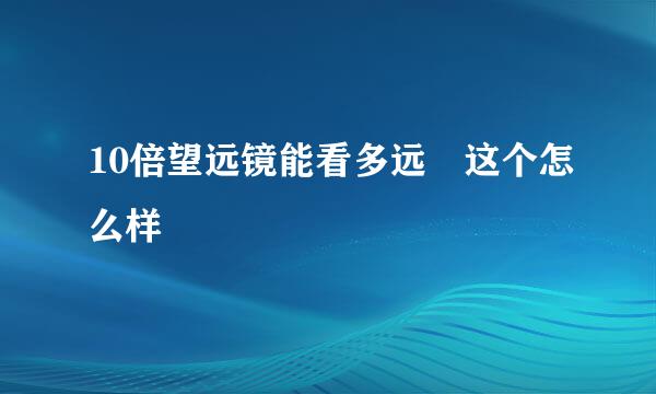 10倍望远镜能看多远 这个怎么样