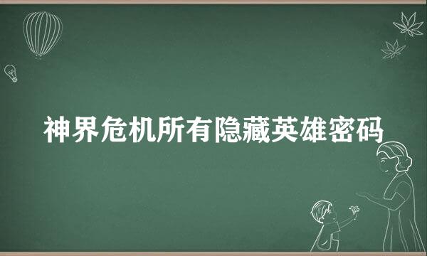 神界危机所有隐藏英雄密码