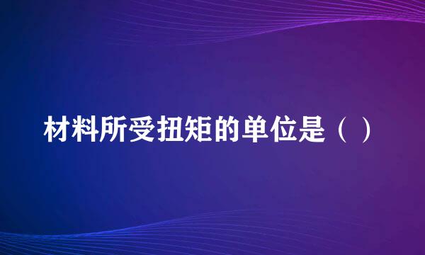 材料所受扭矩的单位是（）