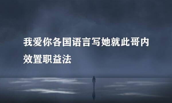 我爱你各国语言写她就此哥内效置职益法