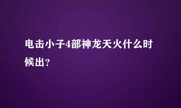 电击小子4部神龙天火什么时候出？