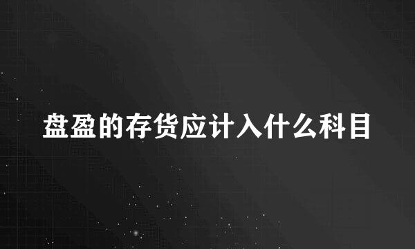 盘盈的存货应计入什么科目