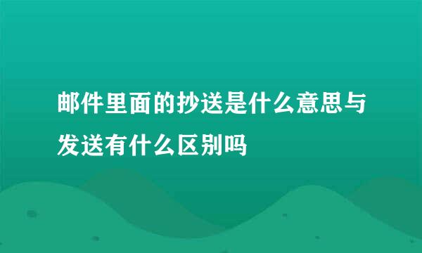 邮件里面的抄送是什么意思与发送有什么区别吗