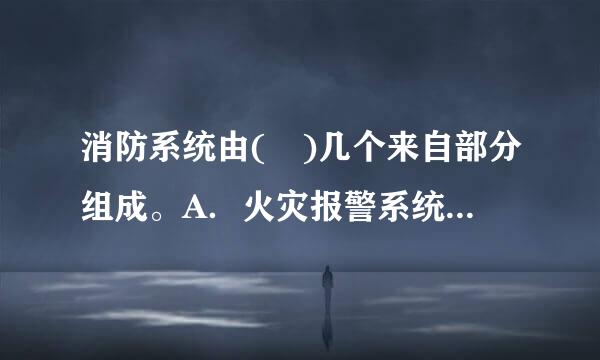 消防系统由( )几个来自部分组成。A．火灾报警系统B．消防控制中心C．消火栓系统D．自动喷洒灭火系统E．排烟迫胞育未助喜该企系统此题为多项选...