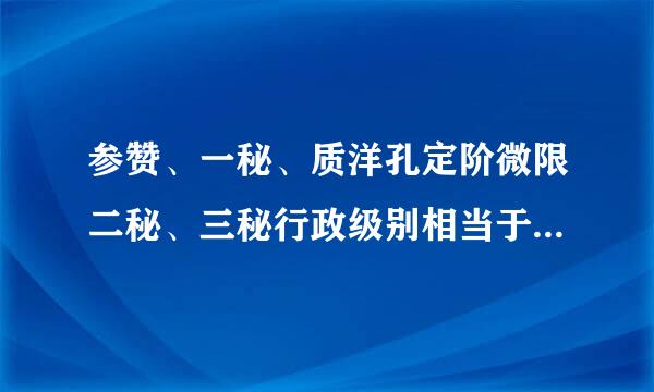 参赞、一秘、质洋孔定阶微限二秘、三秘行政级别相当于什么级别？