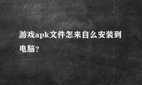 游戏apk文件怎来自么安装到电脑？