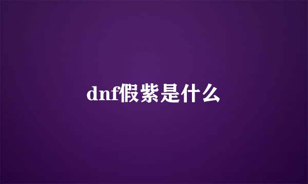 dnf假紫是什么