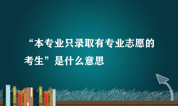 “本专业只录取有专业志愿的考生”是什么意思