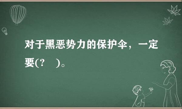 对于黑恶势力的保护伞，一定要(? )。