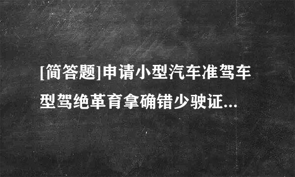 [简答题]申请小型汽车准驾车型驾绝革育拿确错少驶证的人年龄条件是多少？