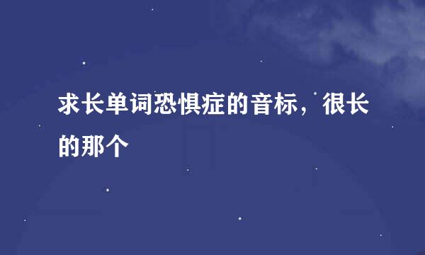 求长单词恐惧症的音标，很长的那个