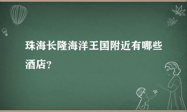 珠海长隆海洋王国附近有哪些酒店？