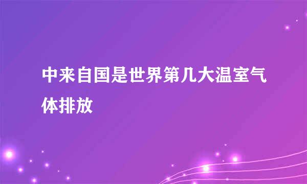 中来自国是世界第几大温室气体排放